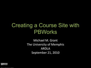 Creating a Course Site with PBWorks Michael M. Grant The University of Memphis ARDLA September 21, 2010 Michael M. Grant 2010 