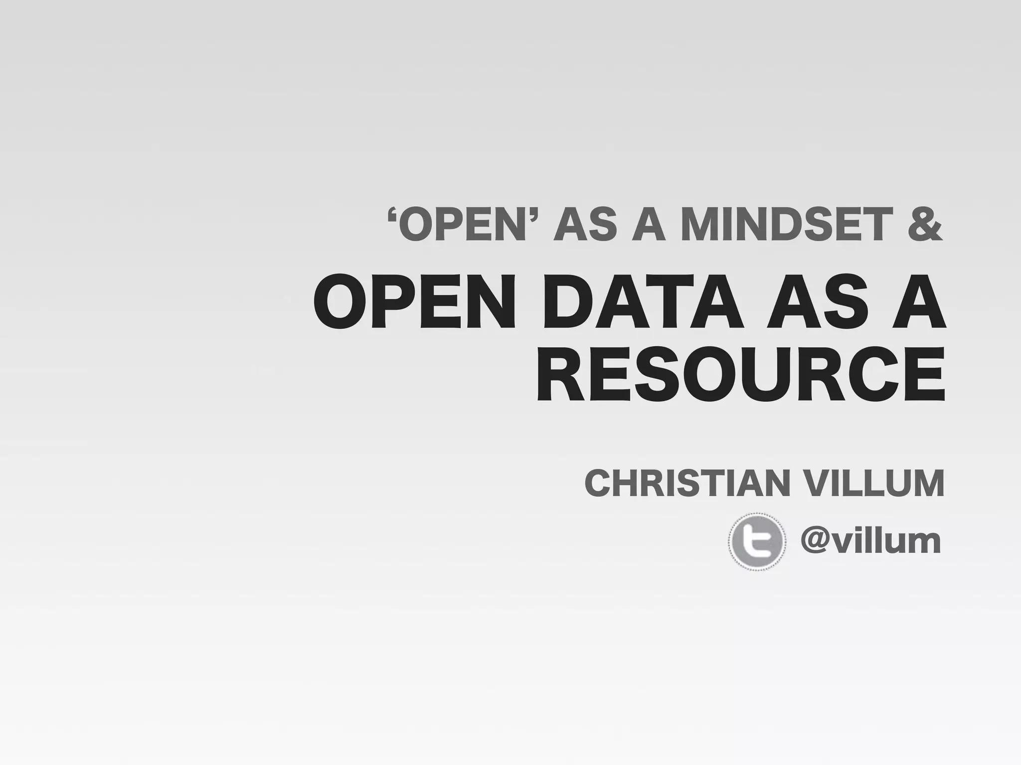 OPEN DATA AS A
CHRISTIAN VILLUM
OPEN AS A MINDSET &
RESOURCE
@villum
 