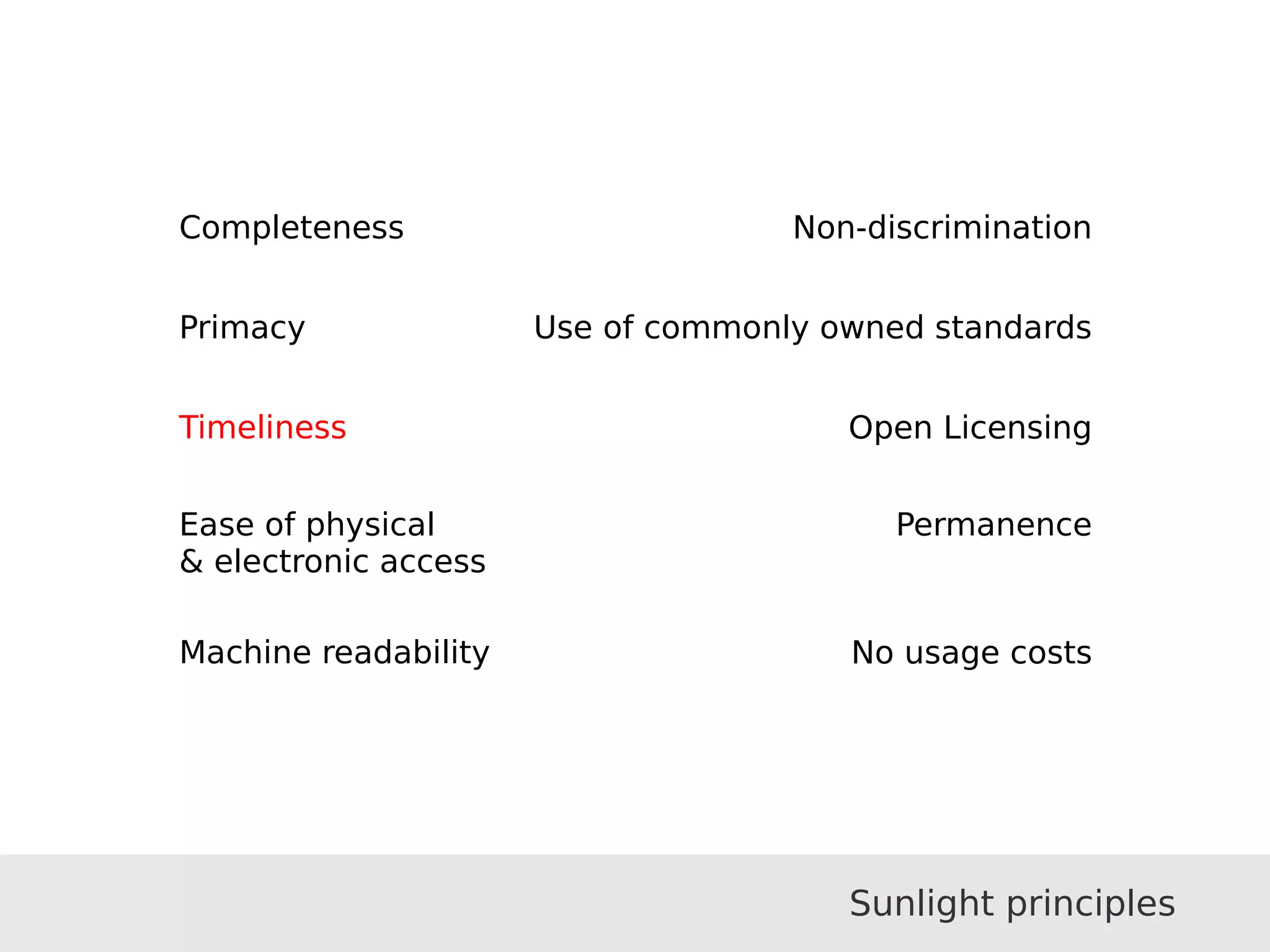 Completeness
Primacy
Timeliness
Ease of physical
& electronic access
Machine readability
Non-discrimination
Use of commonly owned standards
Open Licensing
Permanence
No usage costs
Sunlight principles
 