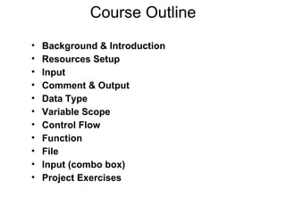 Course Outline Background & Introduction Resources Setup Input Comment & Output Data Type Variable Scope Control Flow Function File Input (combo box) Project Exercises 