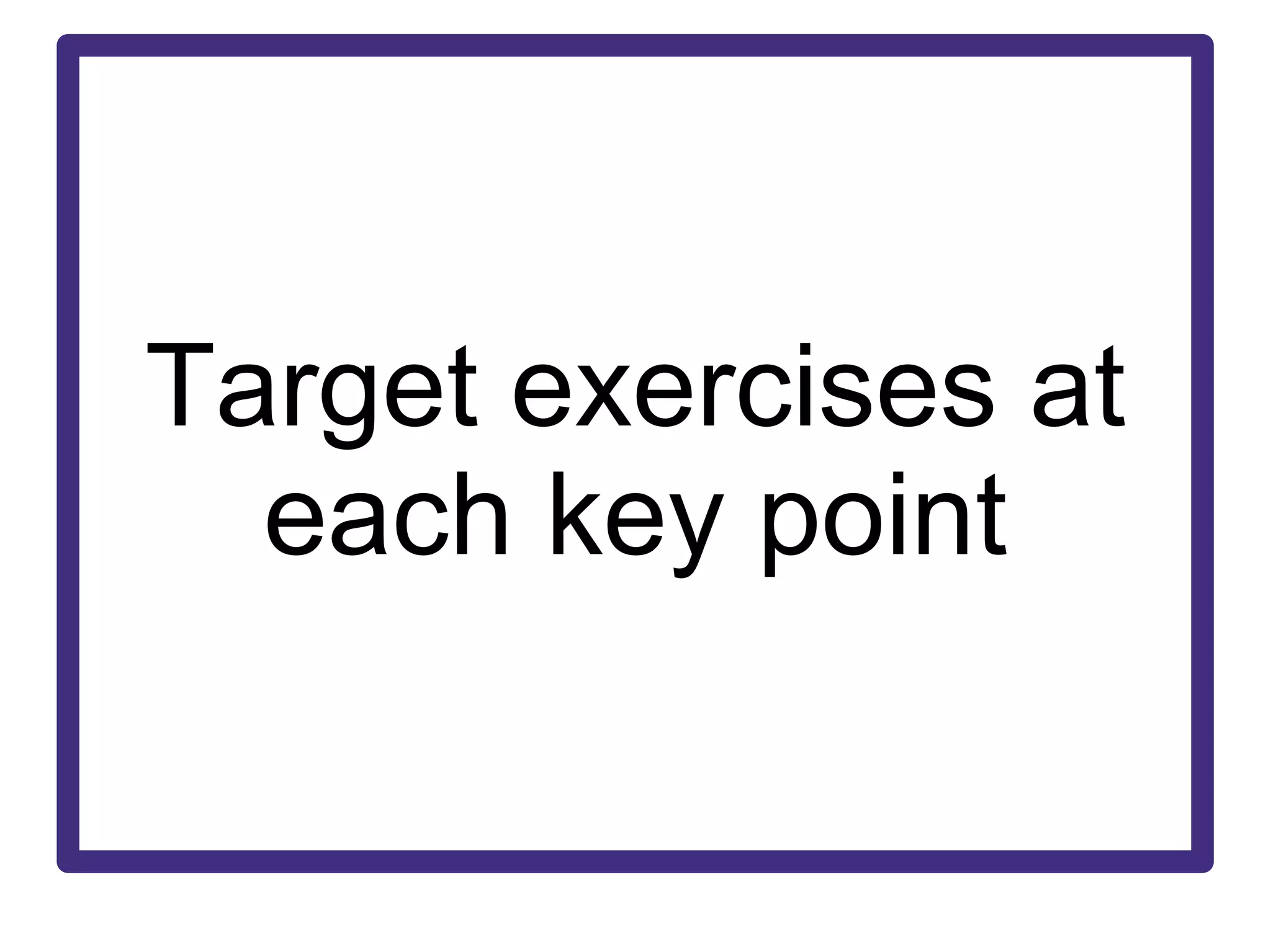 Target exercises at each key point 