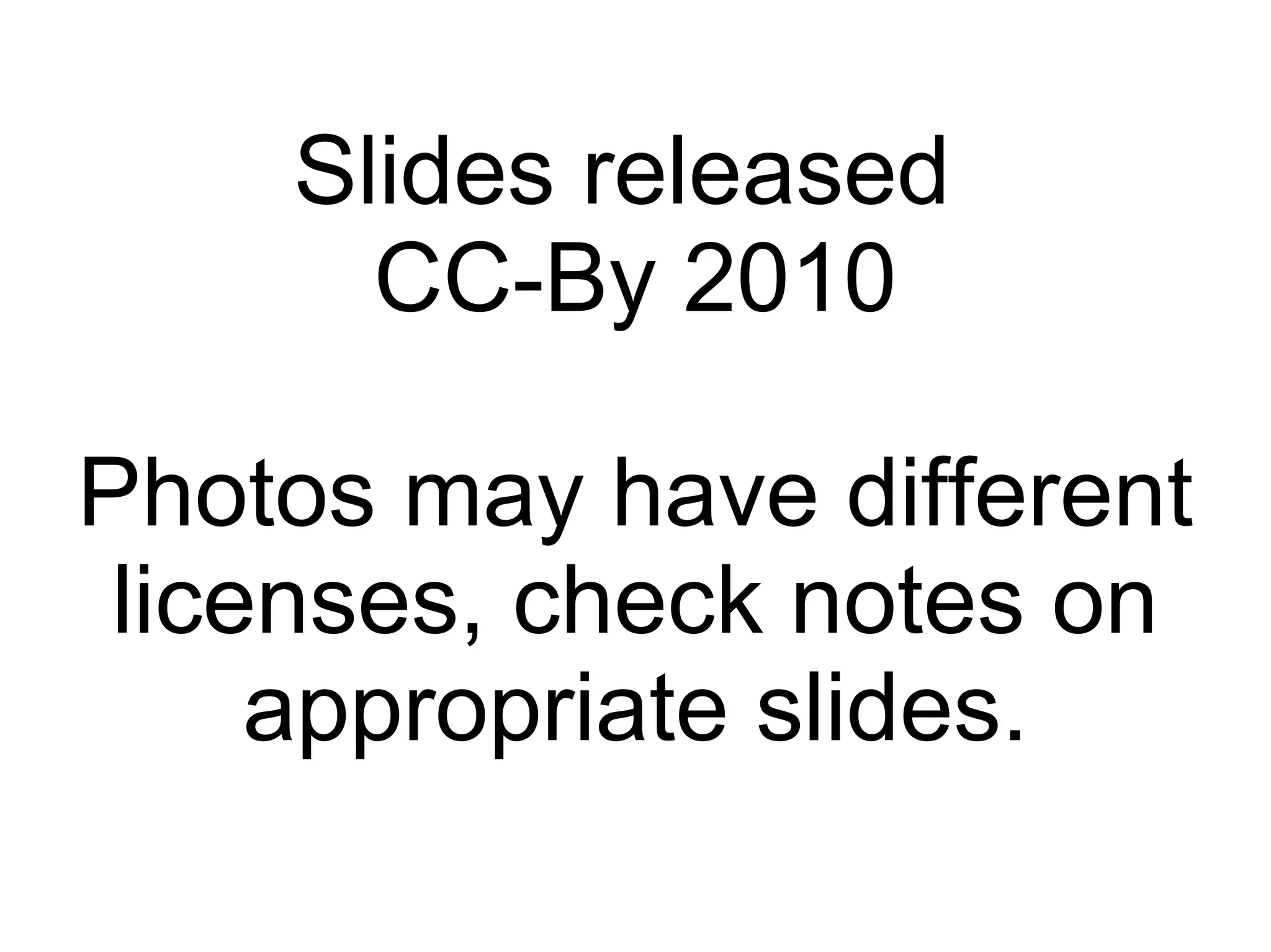 Slides released  CC-By 2010 Photos may have different licenses, check notes on appropriate slides. 
