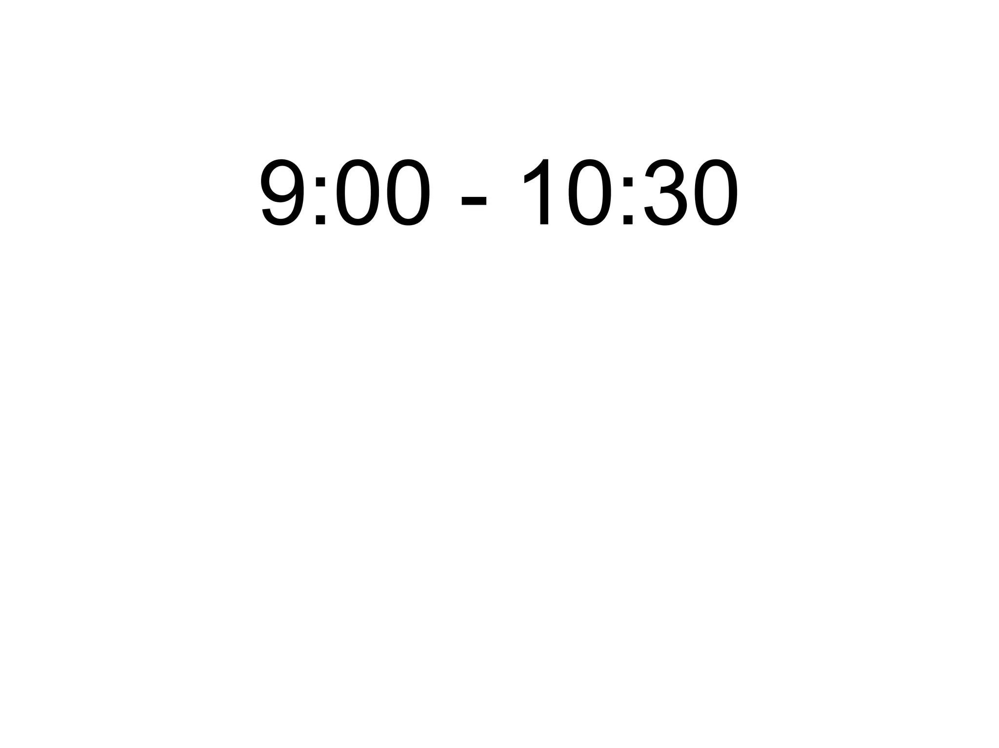 9:00 - 10:30 11:00 - 12:30 1:30 - 3:00 3:30 - 5:00 