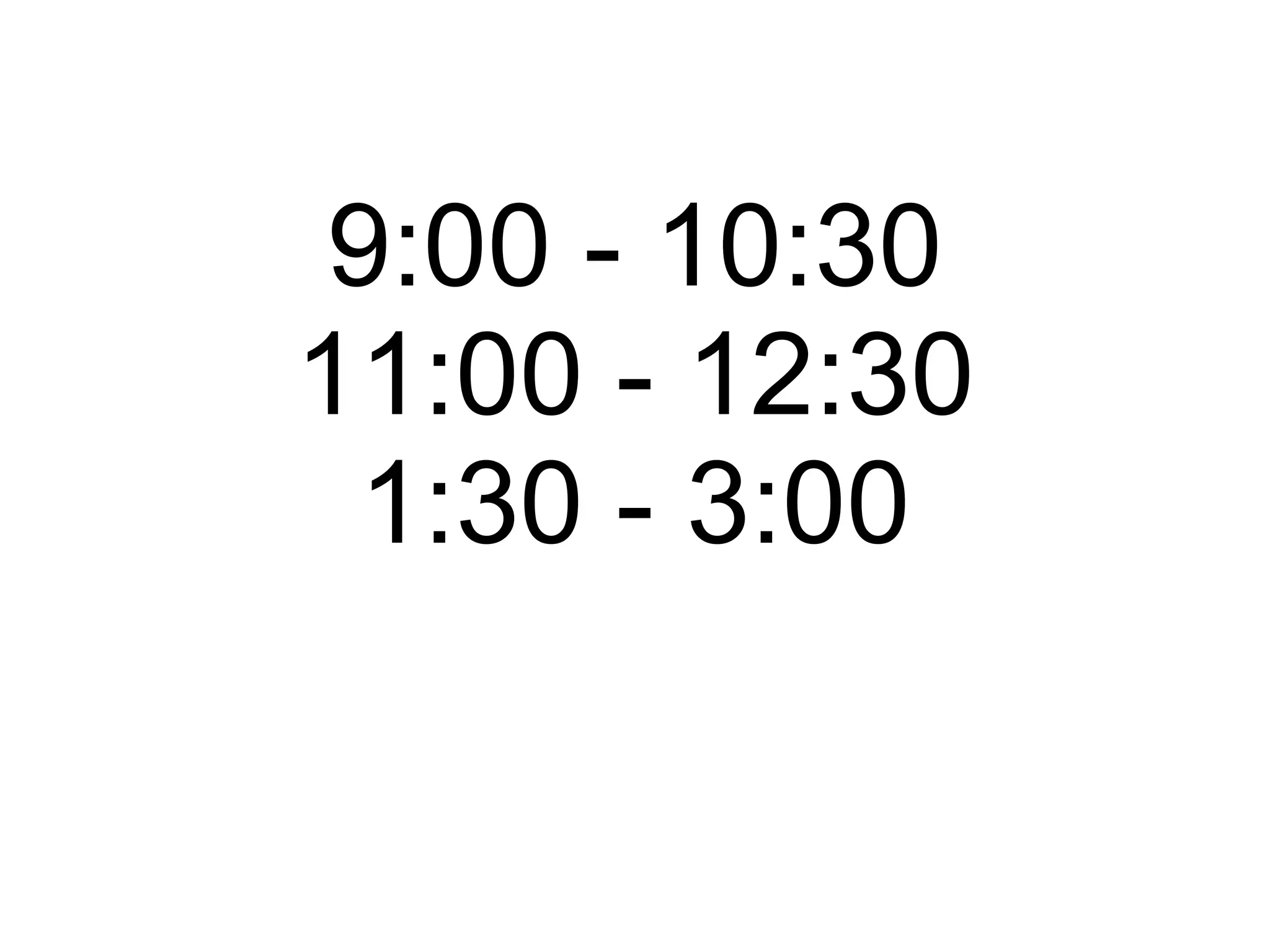9:00 - 10:30 11:00 - 12:30 1:30 - 3:00 3:30 - 5:00 
