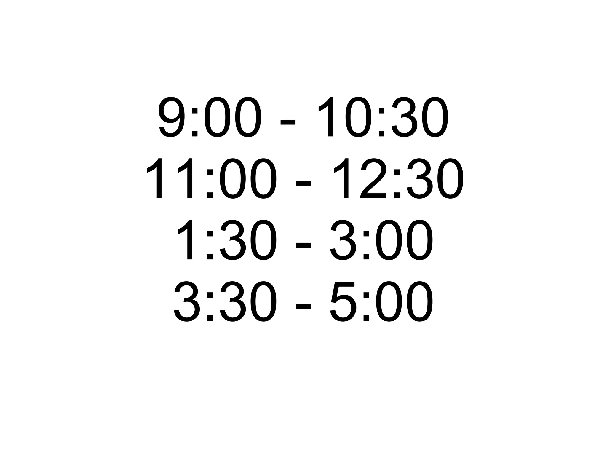 9:00 - 10:30 11:00 - 12:30 1:30 - 3:00 3:30 - 5:00 