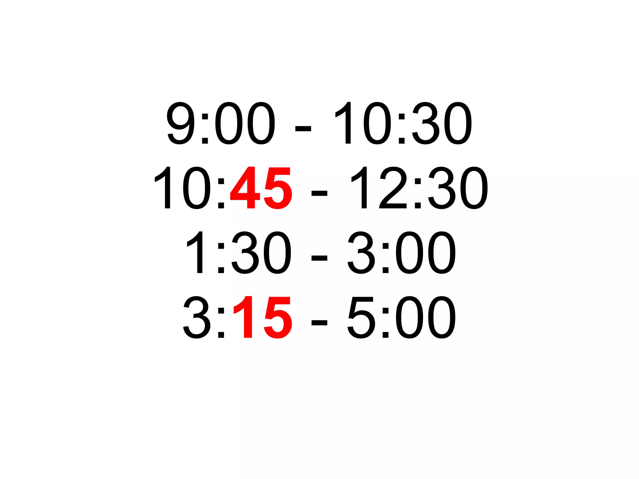 9:00 - 10:30 10: 45  - 12:30 1:30 - 3:00 3: 15  - 5:00 