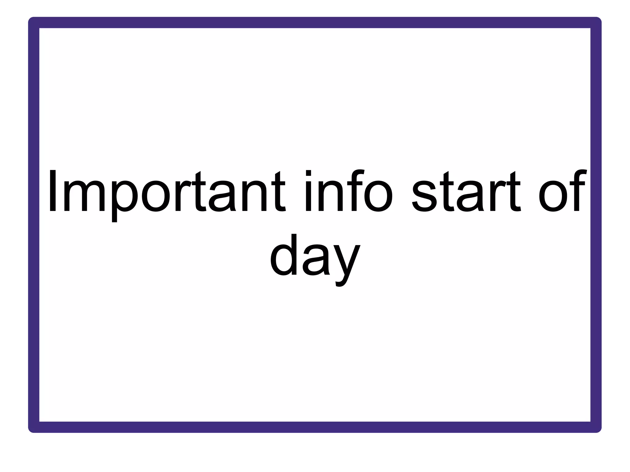 Important info start of day 