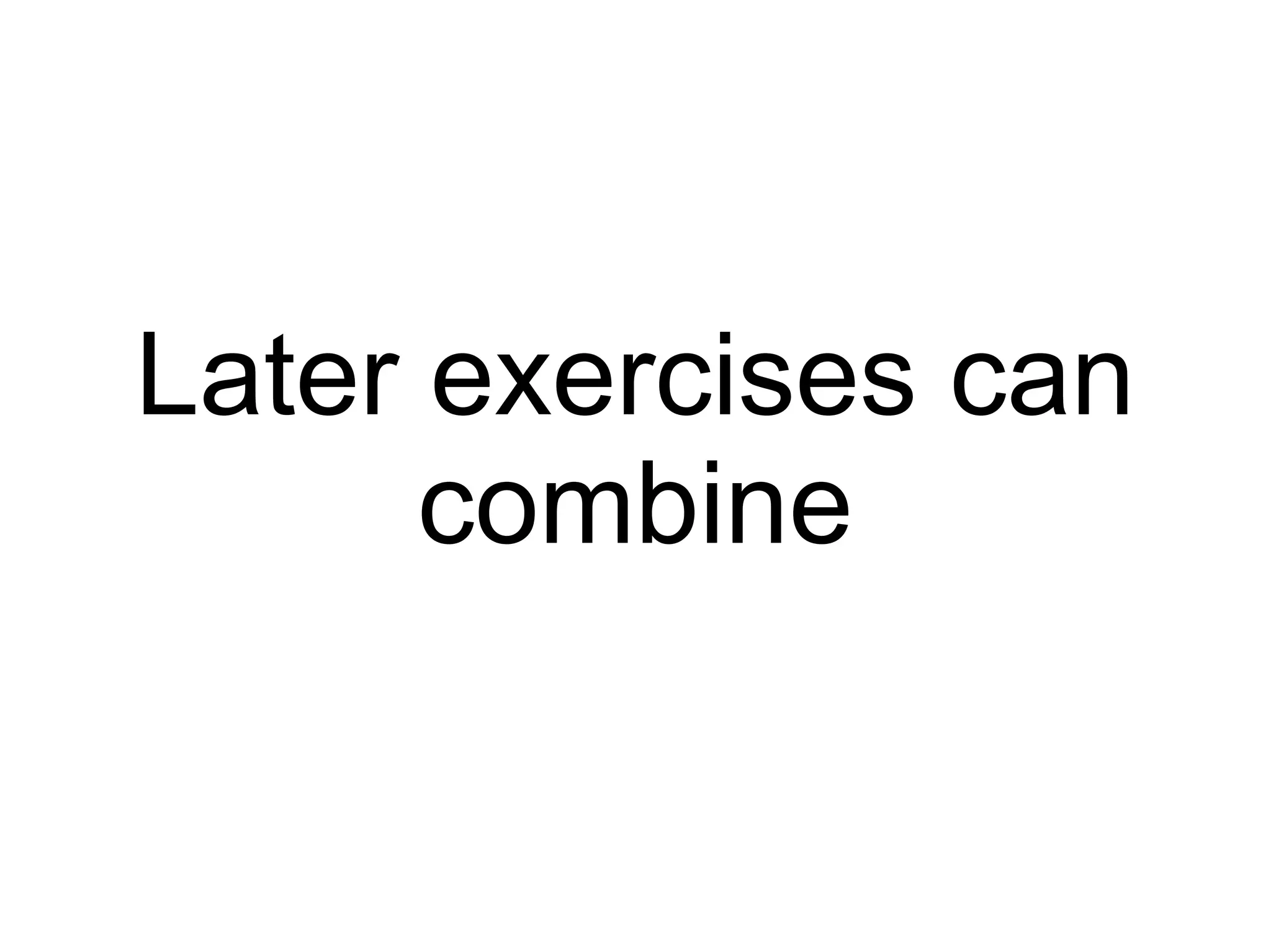 Later exercises can combine 