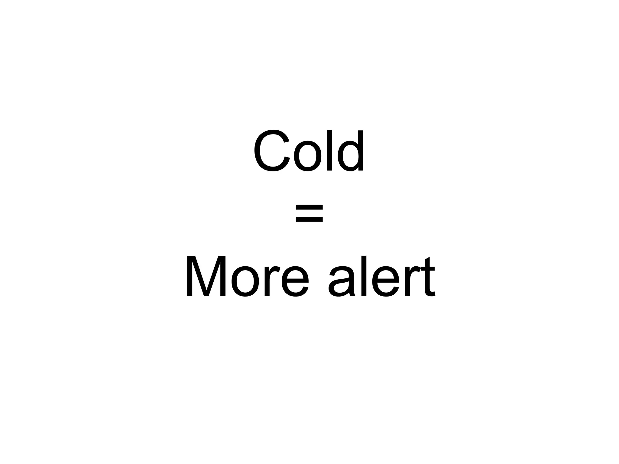 Cold = More alert 