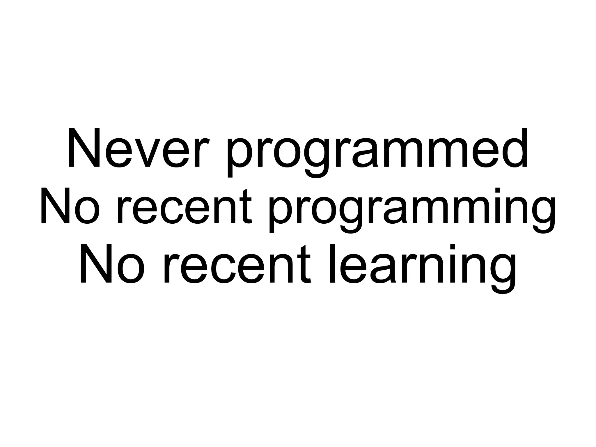 Never programmed No recent programming No recent learning 