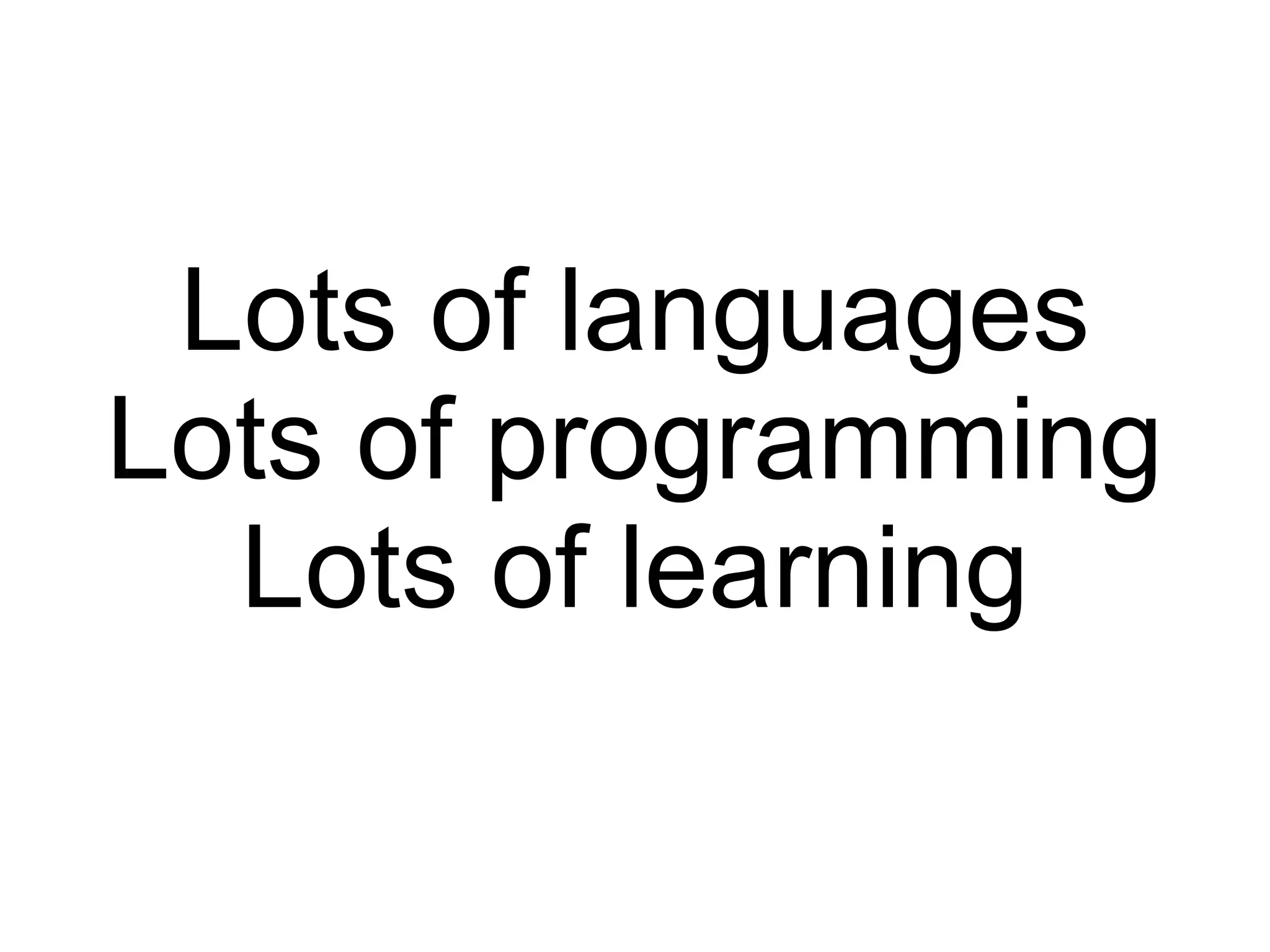 Lots of languages Lots of programming Lots of learning 