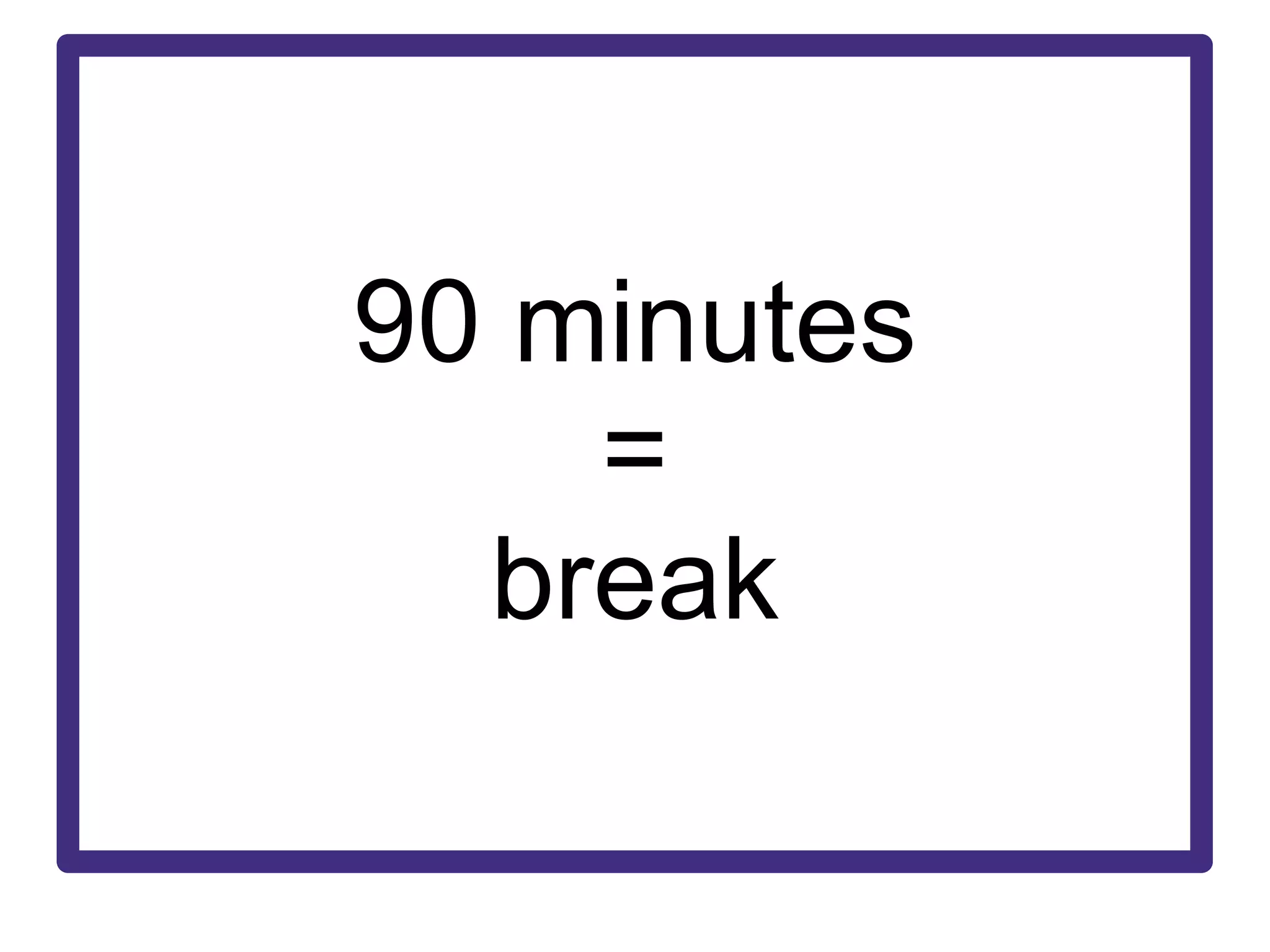 90 minutes = break 