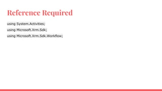 Reference Required
using System.Activities;
using Microsoft.Xrm.Sdk;
using Microsoft.Xrm.Sdk.Workflow;
 