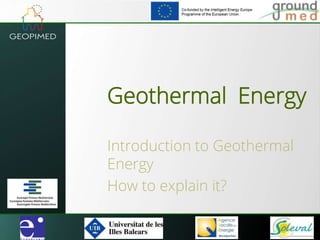 Geothermal Energy
Introduction to Geothermal
Energy
How to explain it?
 