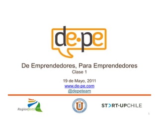 De Emprendedores, Para Emprendedores
                Clase 1

            19 de Mayo, 2011
             www.de-pe.com
              @depeteam




                                       1
 