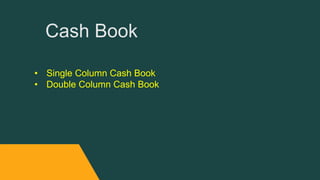 Cash Book
• Single Column Cash Book
• Double Column Cash Book
 