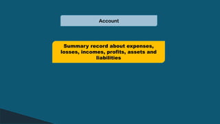 Account
Summary record about expenses,
losses, incomes, profits, assets and
liabilities
 