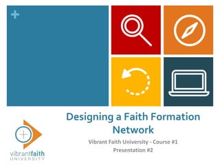 +
Designing a Faith Formation
Network
Vibrant Faith University - Course #1
Presentation #2
 