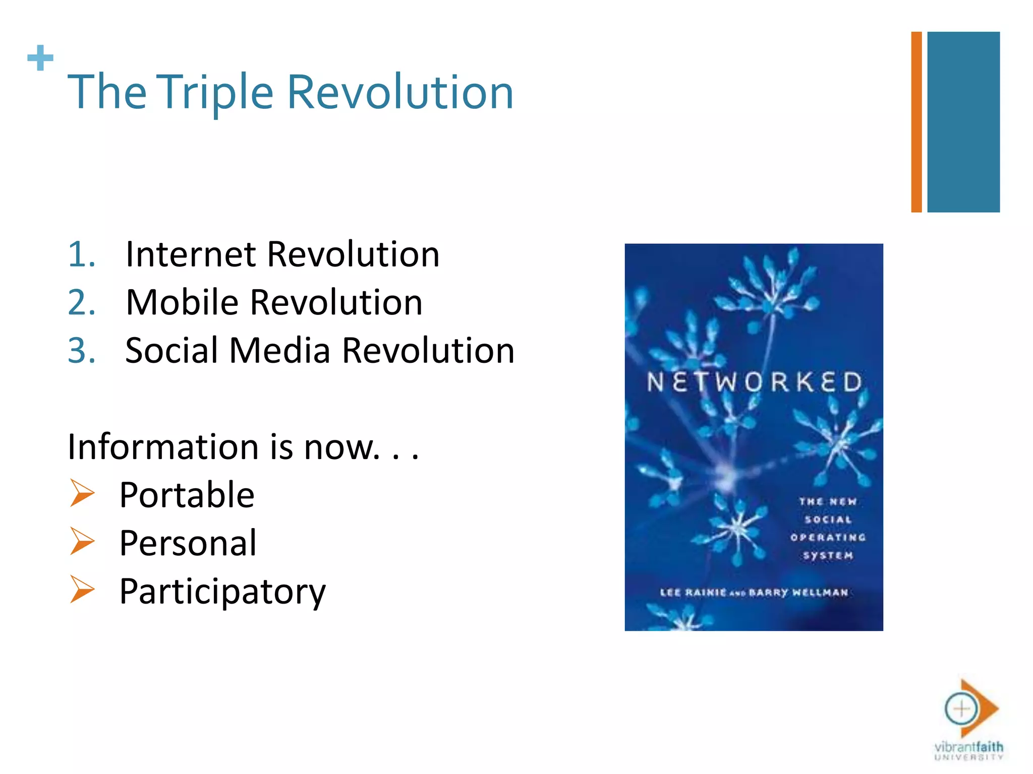 +
1. Internet Revolution
2. Mobile Revolution
3. Social Media Revolution
Information is now. . .
 Portable
 Personal
 Participatory
TheTriple Revolution
 