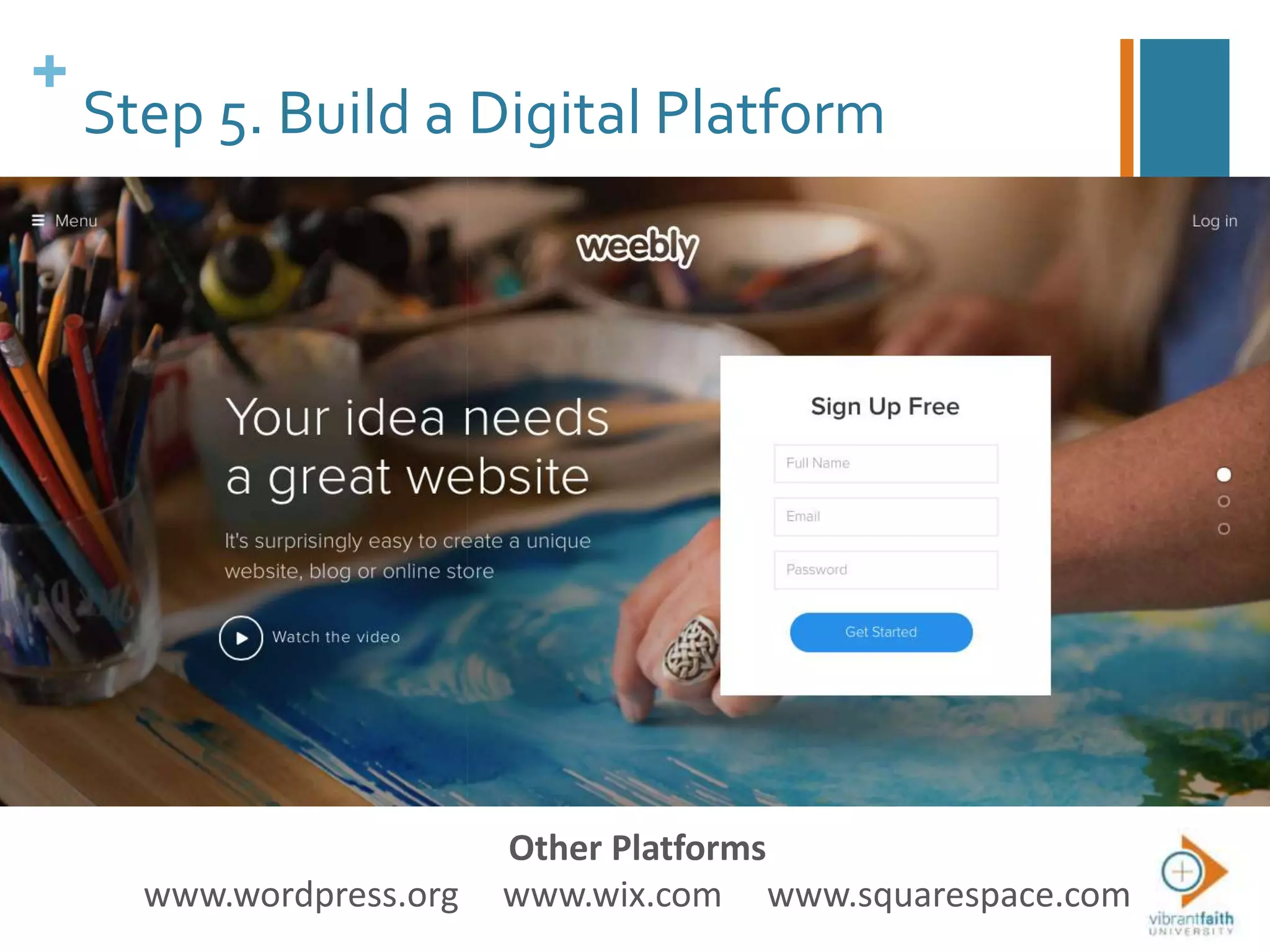 +
Step 5. Build a Digital Platform
Other Platforms
www.wordpress.org www.wix.com www.squarespace.com
 