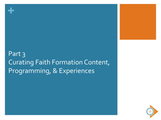 +
Part 3
Curating Faith Formation Content,
Programming, & Experiences
 