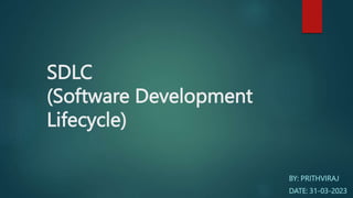 SDLC
(Software Development
Lifecycle)
BY: PRITHVIRAJ
DATE: 31-03-2023
 