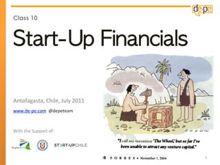 Class 10



Start-Up	 Financials

Antofagasta,	
  Chile,	
  July	
  2011	
  
www.de-­‐pe.com	
  	
  @depeteam	
  



With	
  the	
  Support	
  of:	
  




                                             1	
  
 
