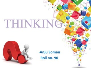 THINKING
-Anju Soman
Roll no. 90
 