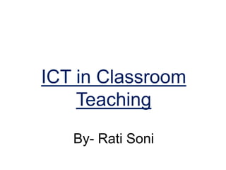 ICT in Classroom
Teaching
By- Rati Soni
 
