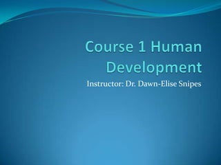 Course 1 Human Development Instructor: Dr. Dawn-Elise Snipes 