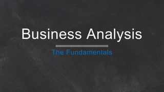 Business Analysis
The Fundamentals
 