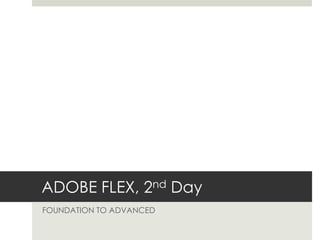 ADOBE FLEX, 2nd Day FOUNDATION TO ADVANCED 