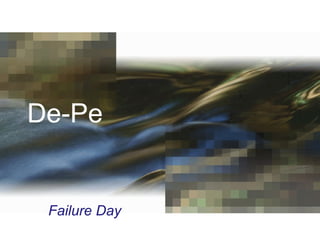 De-Pe Failure Day 