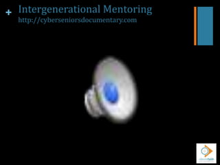 + Intergenerational Mentoring
http://cyberseniorsdocumentary.com
 