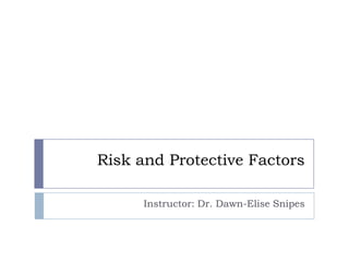 Risk and Protective Factors Instructor: Dr. Dawn-Elise Snipes 