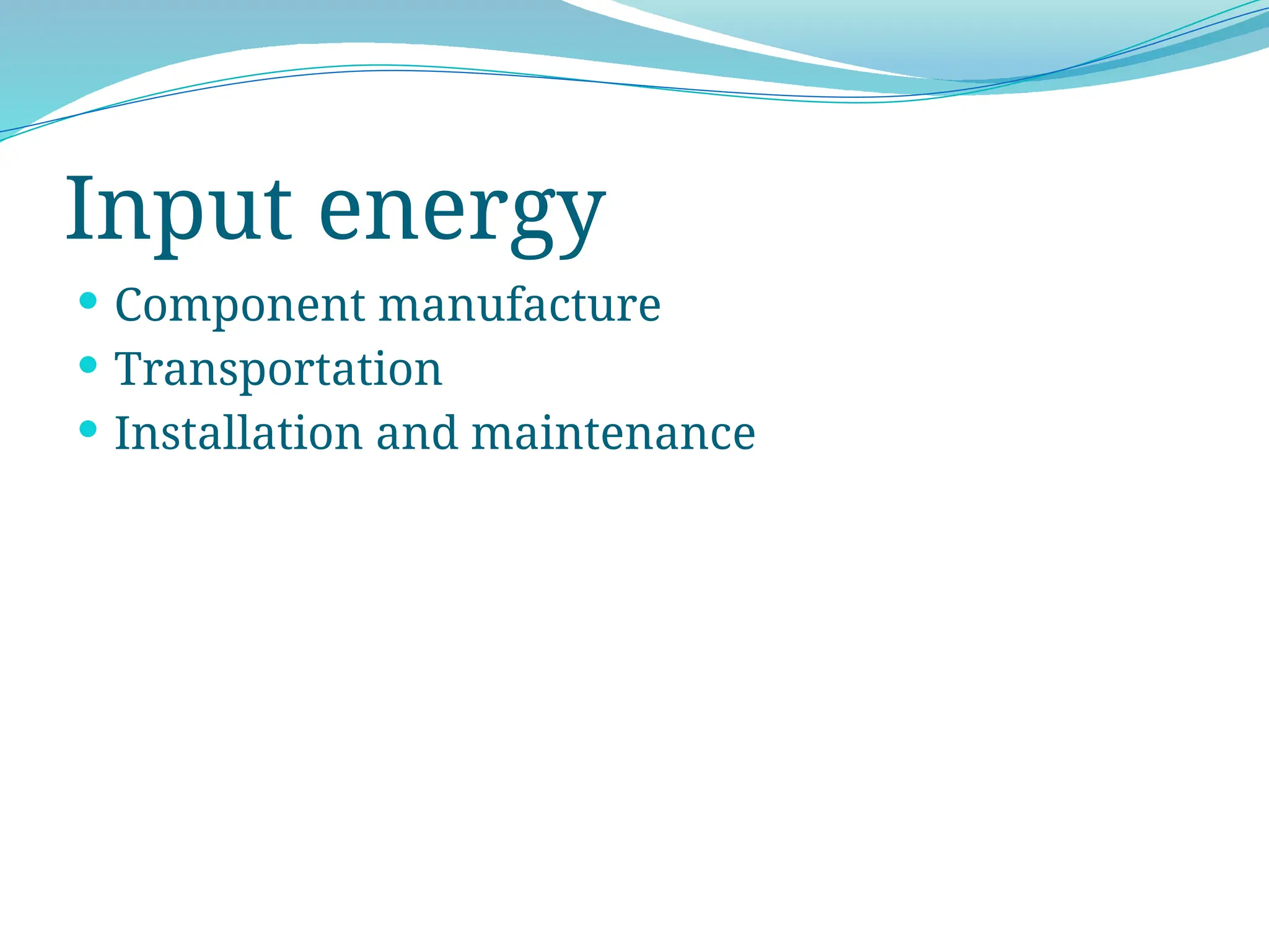 Input energy
 Component manufacture
 Transportation
 Installation and maintenance
 
