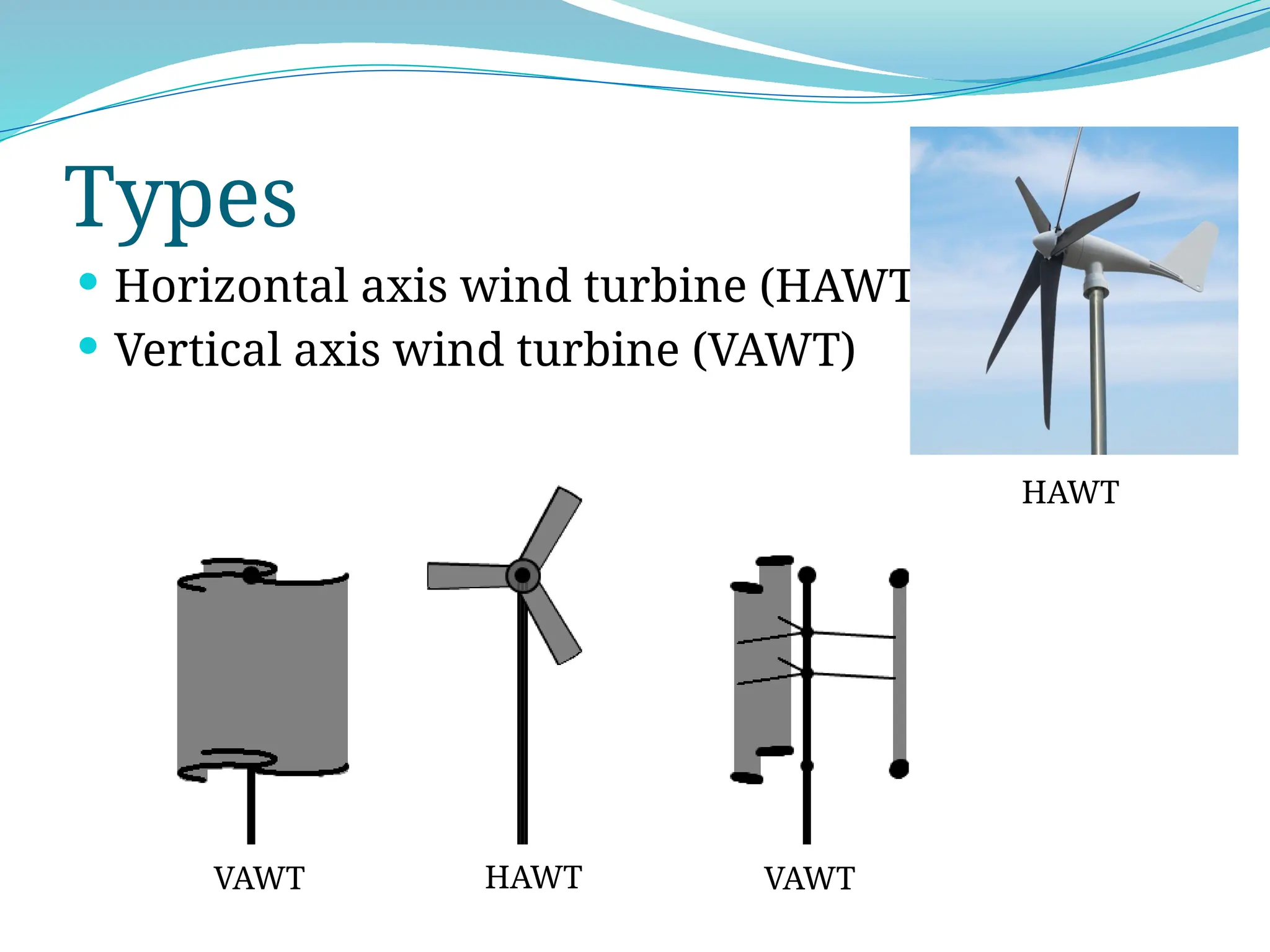 Types
 Horizontal axis wind turbine (HAWT)
 Vertical axis wind turbine (VAWT)
HAWT
VAWT VAWT
HAWT
 