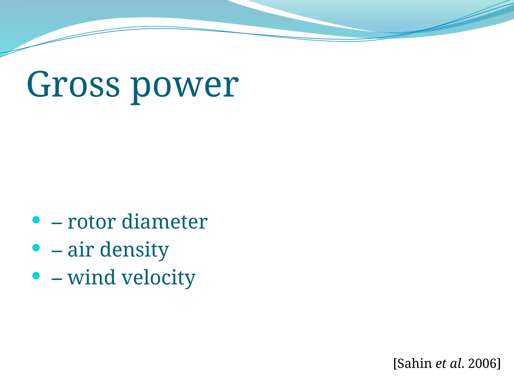 Gross power
 – rotor diameter
 – air density
 – wind velocity
[Sahin et al. 2006]
 