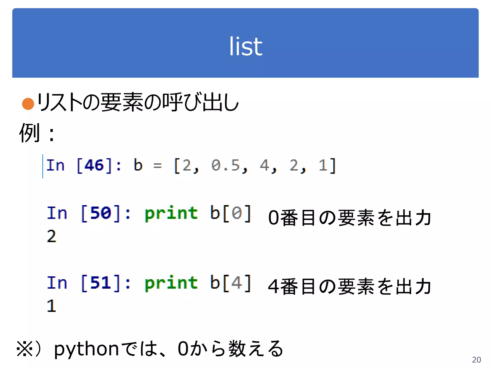 list
●リストの要素の呼び出し
例：
20
0番目の要素を出力
4番目の要素を出力
※）pythonでは、0から数える
 