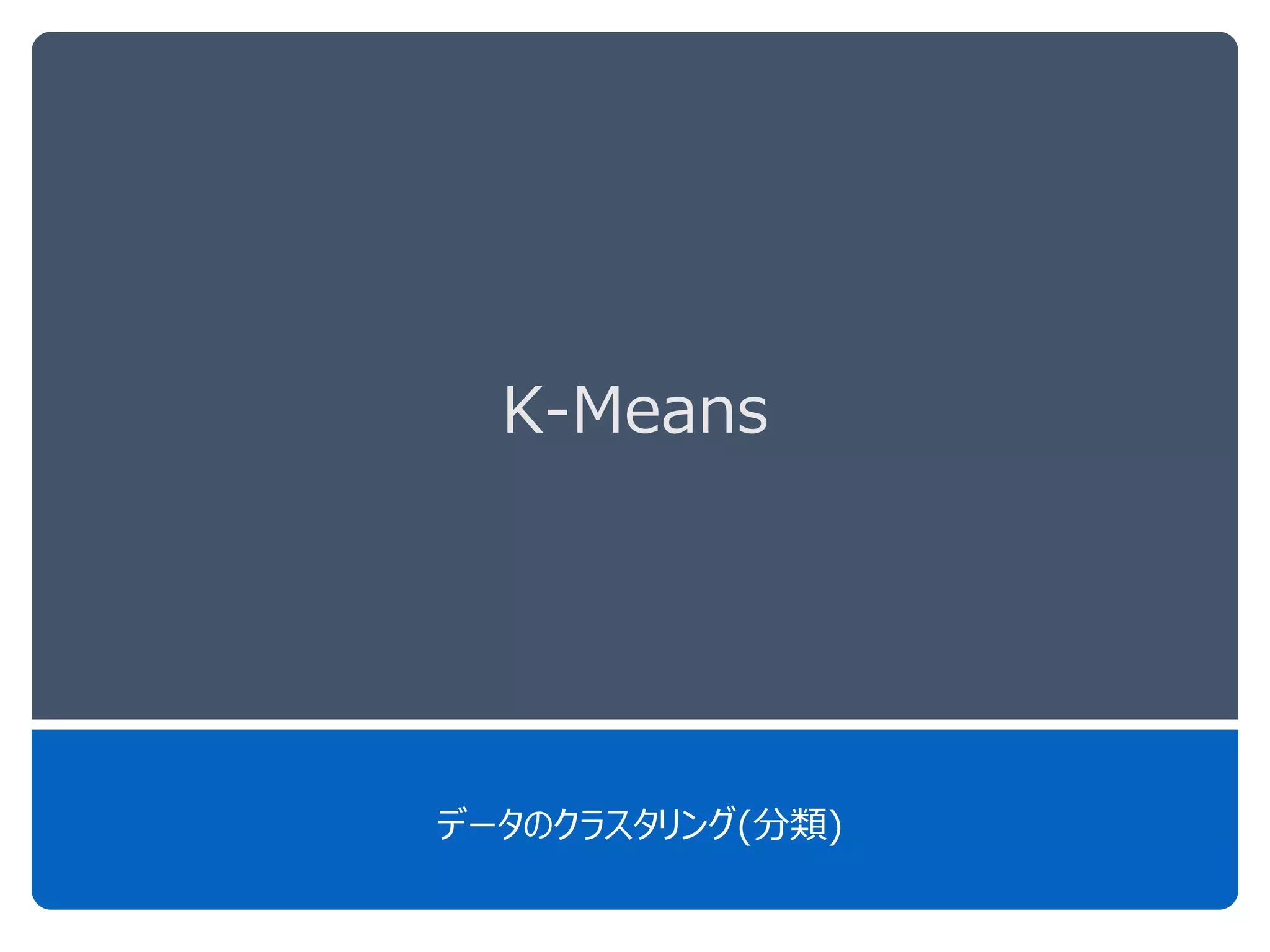 K-Means
データのクラスタリング(分類)
 