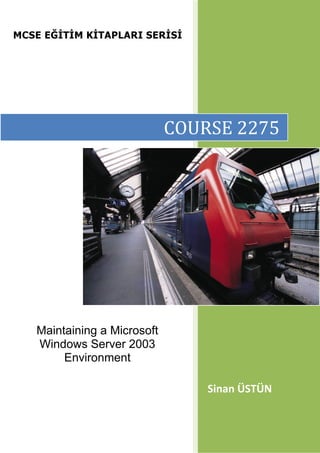 MCSE EĞİTİM KİTAPLARI SERİSİ

COURSE 2275

n
ü

in
S

n
a

Ü

t
s

Maintaining a Microsoft
Windows Server 2003
Environment
Sinan ÜSTÜN

 