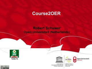 Course2OER 
Robert Schuwer 
Open Universiteit (Netherlands) 
 