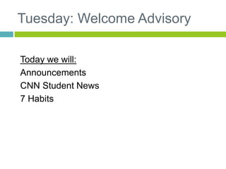 Tuesday: Welcome Advisory 
Today we will: 
Announcements 
CNN Student News 
7 Habits 
 