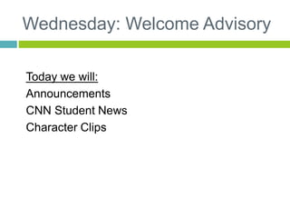 Wednesday: Welcome Advisory 
Today we will: 
Announcements 
CNN Student News 
Character Clips 
 