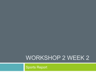WORKSHOP 2 WEEK 2 
Sports Report 
 