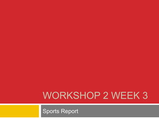 WORKSHOP 2 WEEK 3 
Sports Report 
 