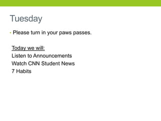 Tuesday
• Please turn in your paws passes.
Today we will:
Listen to Announcements
Watch CNN Student News
7 Habits
 