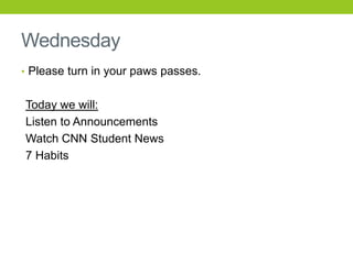 Wednesday
• Please turn in your paws passes.
Today we will:
Listen to Announcements
Watch CNN Student News
7 Habits
 
