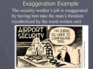 Exaggeration Example
The security worker’s job is exaggerated
by having him take the man’s freedom
(symbolized by the word written out)
 