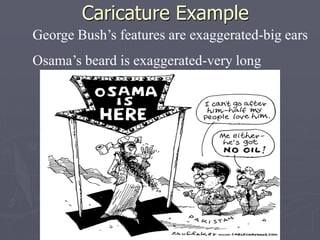 Caricature Example
George Bush’s features are exaggerated-big ears
Osama’s beard is exaggerated-very long
 